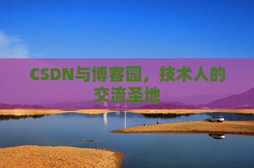 CSDN与博客园，技术人的交流圣地